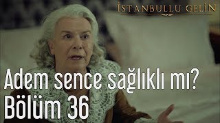 İstanbullu Gelin 36 Bölüm  Adem Sence Sağlıklı mı [upl. by Fatma453]