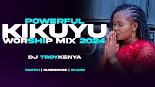 POWERFUL KIKUYU WORSHIP MIX 2024  DJ TROY KENYA [upl. by Lokin858]