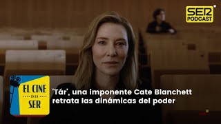 El Cine en la SER  Cate Blanchett da una clase magistral en Tár un drama sobre el abuso de poder [upl. by Trout]