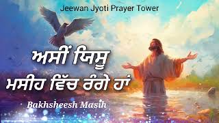 ਅਸੀਂ ਯਿਸੂ ਮਸੀਹ ਵਿੱਚ ਰੰਗੇ ਹਾਂ  Bakhsheesh Masih  New Masih Song Jeewan Jyoti Prayer Tower FARIDKOT [upl. by Viva393]