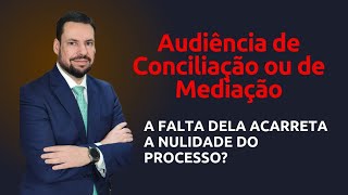 A FALTA DA AUDIÊNCIA DO ART 334 DO CPC GERA NULIDADE DO PROCESSO [upl. by Fineberg]