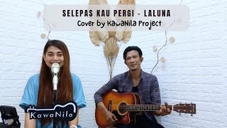 SELEPAS KAU PERGI  LALUNA Cover by KawaNila Project [upl. by Garv191]