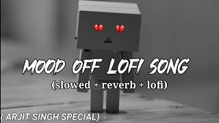 mood off lofi song  arjit Singh special  slowed amp reverb [upl. by Cohberg689]