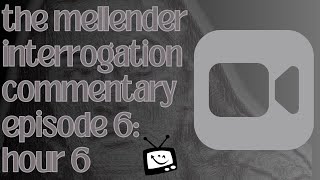 The Mellender Interrogation Commentary  Episode 6 Hour 6 [upl. by Ofori]