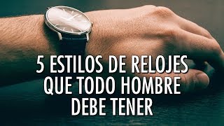 5 Estilos De Relojes Que Todo Hombre Debe Tener  ¿Te Falta Alguno [upl. by Angell]