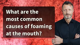 What are the most common causes of foaming at the mouth [upl. by Yartnoed]