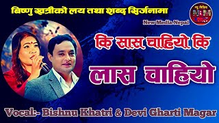 Ki Sas Chahiyo Ki Las Chahiyo By Bishnu khatri and Devi Gharti Magar [upl. by Daven848]