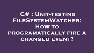 C  Unittesting FileSystemWatcher How to programatically fire a changed event [upl. by Aloz767]