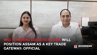 Multimodal logistics park will position Assam as a key trade gateway Official [upl. by Eirrahs]