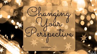 Changing Your Perspective  Episode 111 [upl. by Ibbed]