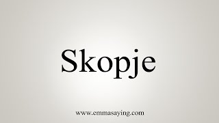 How To Say Skopje [upl. by Gennie]