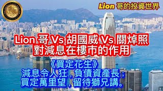 920 Lion 哥Vs胡國威Vs關焯照對減息在樓市的作用 《買定花生》減息令人狂，負債資產長；買定萬里望，留待獅兄講。 [upl. by Lauber]