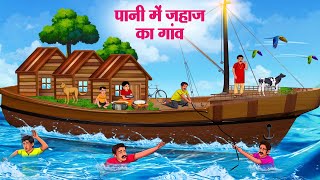 पानी में जहाज का गांव  Hindi Kahaniya  Moral Stories  Bedtime Stories  Story In Hindi [upl. by Peh303]