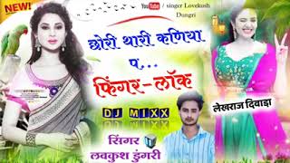 New Tip Top Song ।। छोरी थारी कणिया प फिंगर लाॅक ।। Singer Lovekush Dungri [upl. by Onaled]