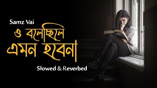 Bolecile Emon To Hobena  ও বলেছিলে এমন তো হবেনা  Samz Vai  Slowed amp Reverbed  Bangla Sad Song [upl. by Leahcim]