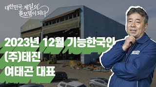 기능한국인 2023년 12월 여태곤 대표주태진대한민국 제일의 롤모델이 되다제202호 [upl. by Erie]