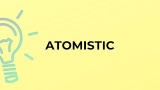 What is the meaning of the word ATOMISTIC [upl. by Sewole]