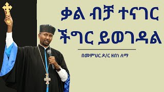 ቃል ብቻ ተናገር  ችግር ይወገዳል  ሊቀ ማእምራን መምህር ዘበነ ለማ [upl. by Chara]