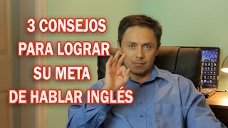 3 CONSEJOS PARA LOGRAR SU META DE HABLAR INGLÉS [upl. by Alvy]