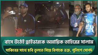 বাসে উঠেই ড্রাইভারকে অমায়িক তাহিরের সালাম সাকিবের সাথে ছবি তুলতে গিয়ে বিপাকে ভক্ত  Tahir  Shakib [upl. by Aicilegna]