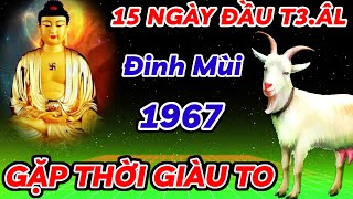 TIẾT LỘ SỰ THẬT  15 NGÀY ĐẦU THÁNG 3 ÂM LỊCH  ĐINH MÙI 1967 GẶP THỜI PHẤT MẠNH  ĐỔI ĐỜI GIÀU SANG [upl. by Va]