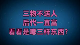 老话：“三物不送人，后代一直富”，这三种东西最忌讳送人！ [upl. by Retsehc782]