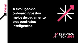 FEBRABAN TECH 2024  A evolução do onboarding e dos meios de pagamento e os contratos inteligentes [upl. by Tommy]