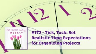 Tick Tock Set Realistic Time Expectations for Organizing Projects  The Clutter Fairy Weekly 172 [upl. by Hole]