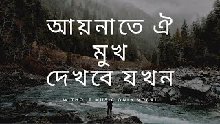 Aynate Oi Mukh Dekhbe Jokhn without music  আয়নাতে ঐ মুখ দেখবে যখন  only Vocal [upl. by Odel]