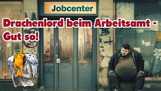 Der Drache geht zum Jobcenter  und das ist vollkommen richtig so [upl. by Esilrac]