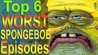 Top 6 WORST Spongebob Episodes [upl. by Catrina]