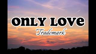 Only Love  Trademark Lyrics [upl. by Imeka]