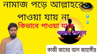 নামাজ পড়ে আল্লাহ পাওয়া যায় না।কিভাবে আল্লাহকে পাওয়া যায় শুনেই দেখুন।কাজী জাবের আল জাহাঙ্গীর [upl. by Clie]