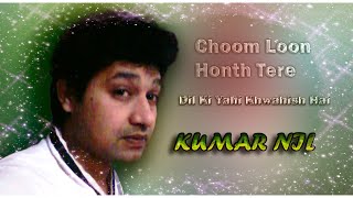 Choom Loon Honth Tere Dil Ki Yahi Khwahish Hai KUMAR NIL [upl. by Maples734]