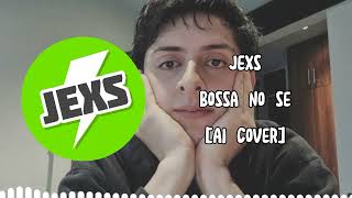 Jexs  Bossa No Se【AI Cover】 [upl. by Enelrihs886]