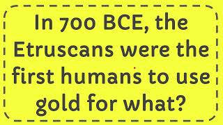 In 700 BCE the Etruscans were the first humans to use gold for what [upl. by Leahcym433]