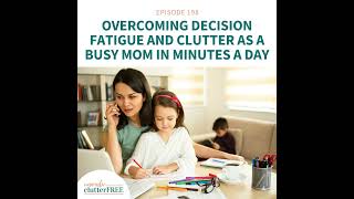 Ep 198 Overcoming Decision Fatigue and Clutter as a Busy Mom in Minutes a Day [upl. by Dranyam]