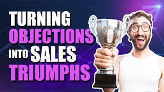 How You Can Turn Objections into Sales Triumphs And 10x Your Close Rate [upl. by Neelat]