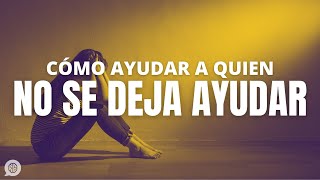 Cómo AYUDAR a quien no se deja ayudar [upl. by Jedidiah753]