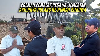 AKHIRNYA PREMAN YANG PALAK PEGAWAI JEMBATAN PULANG KE RUMAH ISTRINYA [upl. by Neille92]