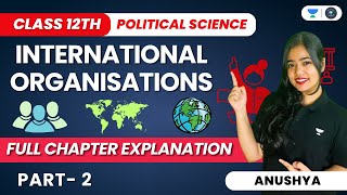 International Organisations  Full Chapter Explanation  Class 12 Political Science Part 2  Anushya [upl. by Eked185]