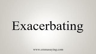 How To Say Exacerbating [upl. by Fernando]