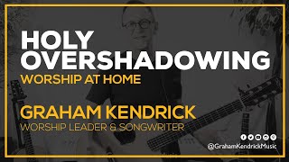 Holy Overshadowing  Worship at Home  Graham Kendrick [upl. by Heiney]