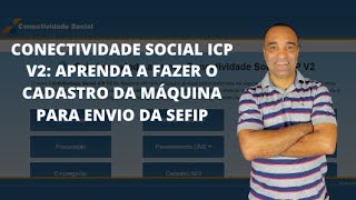 Novo Conectividade Social ICP V2 Aprenda a fazer o cadastro da máquina para envio da SEFIP [upl. by Anelrahs]