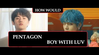 How would PENTAGON sing quotBoy With Luvquot  BTS [upl. by Tolkan]