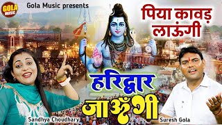 पिया हरिद्वार घुमा दे ने  भोले की कावड़ ल्याऊंगी  Suresh Gola  Sandhya Choudhry Bhole Baba Bhajan [upl. by Oniotna]