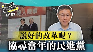 【柯P揪時在 ep07】說好的改革呢？協尋當年的民進黨！ [upl. by Nawoj]