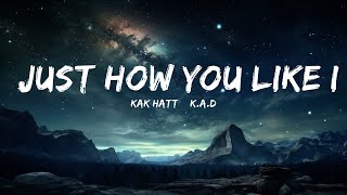 KAK HATT amp KAD  Just How You Like It Lyrics  15p LyricsLetra [upl. by Fan]