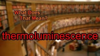 What does thermoluminescence mean [upl. by Ahsea687]