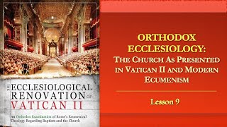 Orthodox Ecclesiology  Lesson 9 The Church as Presented in Vatican II and Modern Ecumenism [upl. by Elbam]